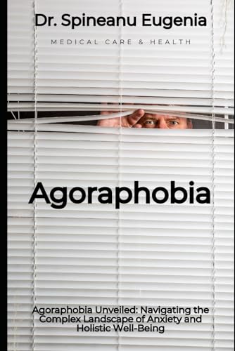 Agoraphobia Unveiled: Navigating the Complex Landscape of Anxiety and Holistic Well-Being (Medical care and health) von Independently published