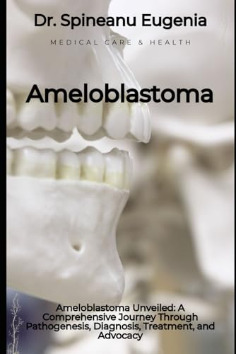 Ameloblastoma Unveiled: A Comprehensive Journey Through Pathogenesis, Diagnosis, Treatment, and Advocacy (Medical care and health) von Independently published