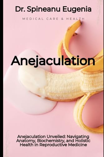 Anejaculation Unveiled: Navigating Anatomy, Biochemistry, and Holistic Health in Reproductive Medicine (Medical care and health) von Independently published