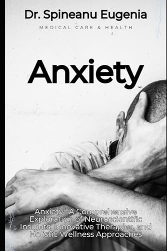 Anxiety : A Comprehensive Exploration of Neuroscientific Insights, Innovative Therapies, and Holistic Wellness Approaches (Medical care and health) von Independently published
