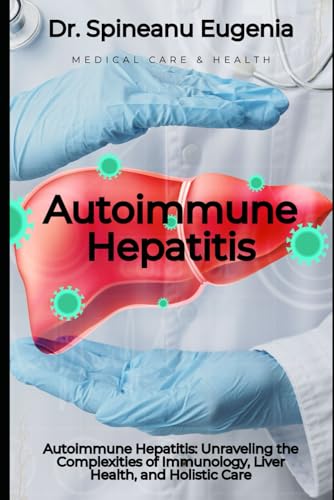Autoimmune Hepatitis: Unraveling the Complexities of Immunology, Liver Health, and Holistic Care (Medical care and health) von Independently published