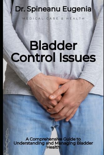 Bladder Control Issues: A Comprehensive Guide to Understanding and Managing Bladder Health (Medical care and health) von Independently published
