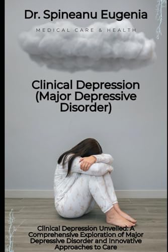 Clinical Depression Unveiled: A Comprehensive Exploration of Major Depressive Disorder and Innovative Approaches to Care von Independently published