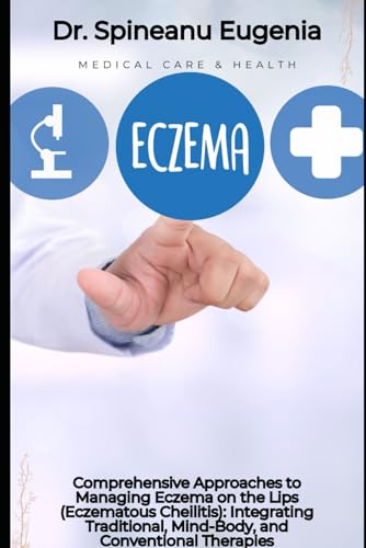 Comprehensive Approaches to Managing Eczema on the Lips (Eczematous Cheilitis): Integrating Traditional, Mind-Body, and Conventional Therapies von Independently published