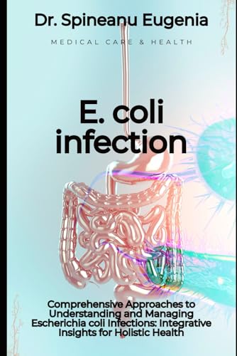 Comprehensive Approaches to Understanding and Managing Escherichia coli Infections: Integrative Insights for Holistic Health von Independently published