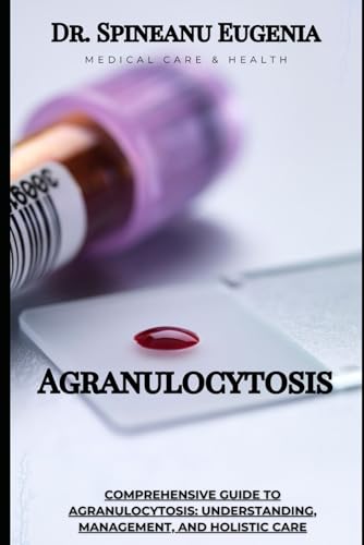 Comprehensive Guide to Agranulocytosis: Understanding, Management, and Holistic Care (Medical care and health) von Independently published