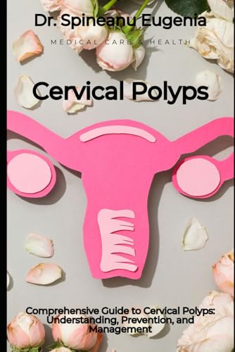 Comprehensive Guide to Cervical Polyps: Understanding, Prevention, and Management von Independently published