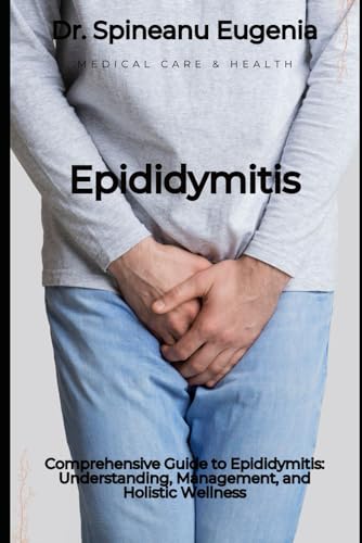 Comprehensive Guide to Epididymitis: Understanding, Management, and Holistic Wellness von Independently published