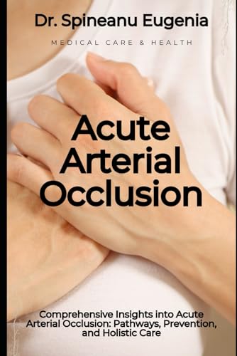 Comprehensive Insights into Acute Arterial Occlusion: Pathways, Prevention, and Holistic Care (Medical care and health) von Independently published