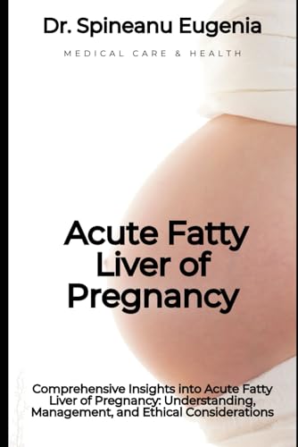 Comprehensive Insights into Acute Fatty Liver of Pregnancy: Understanding, Management, and Ethical Considerations (Medical care and health) von Independently published