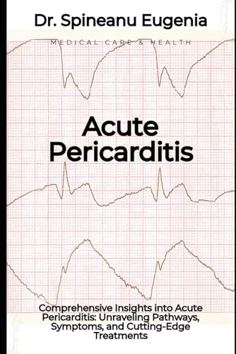 Comprehensive Insights into Acute Pericarditis: Unraveling Pathways, Symptoms, and Cutting-Edge Treatments (Medical care and health) von Independently published