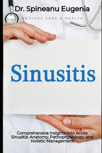Comprehensive Insights into Acute Sinusitis: Anatomy, Pathophysiology, and Holistic Management (Medical care and health) von Independently published