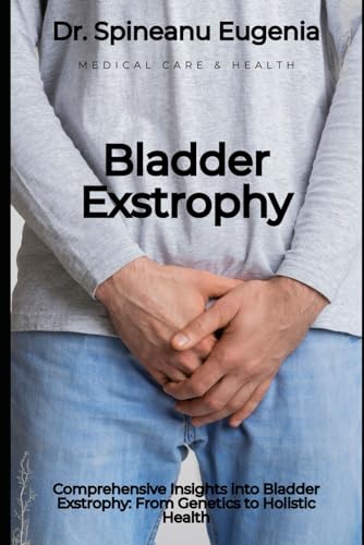 Comprehensive Insights into Bladder Exstrophy: From Genetics to Holistic Health (Medical care and health) von Independently published