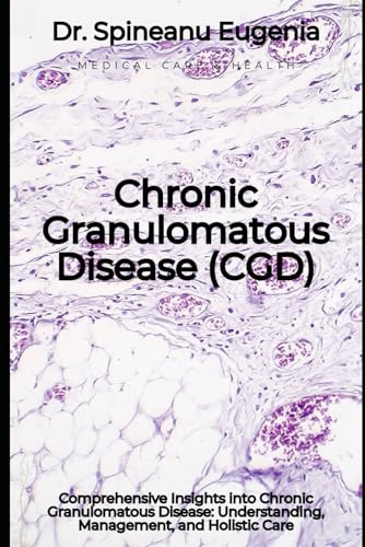 Comprehensive Insights into Chronic Granulomatous Disease: Understanding, Management, and Holistic Care von Independently published