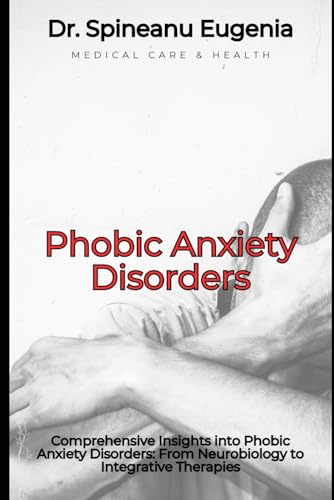 Comprehensive Insights into Phobic Anxiety Disorders: From Neurobiology to Integrative Therapies (Medical care and health) von Independently published