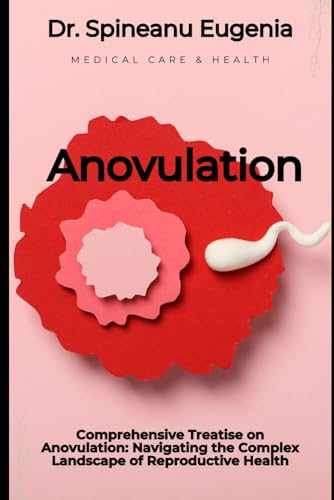 Comprehensive Treatise on Anovulation: Navigating the Complex Landscape of Reproductive Health (Medical care and health) von Independently published