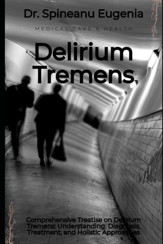 Comprehensive Treatise on Delirium Tremens: Understanding, Diagnosis, Treatment, and Holistic Approaches von Independently published