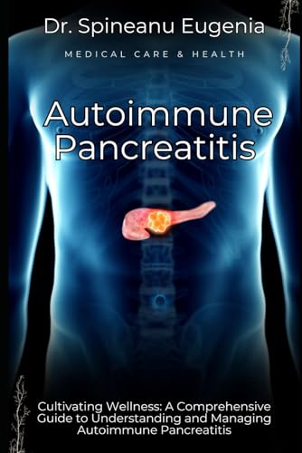 Cultivating Wellness: A Comprehensive Guide to Understanding and Managing Autoimmune Pancreatitis (Medical care and health) von Independently published