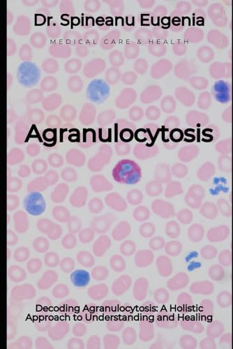 Decoding Agranulocytosis: A Holistic Approach to Understanding and Healing (Medical care and health) von Independently published