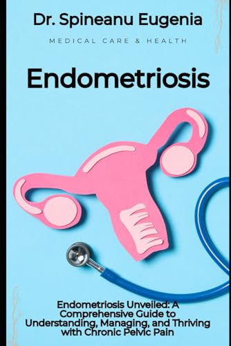 Endometriosis Unveiled: A Comprehensive Guide to Understanding, Managing, and Thriving with Chronic Pelvic Pain von Independently published