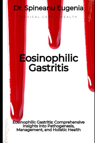 Eosinophilic Gastritis: Comprehensive Insights into Pathogenesis, Management, and Holistic Health von Independently published