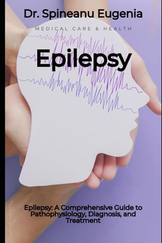 Epilepsy: A Comprehensive Guide to Pathophysiology, Diagnosis, and Treatment von Independently published