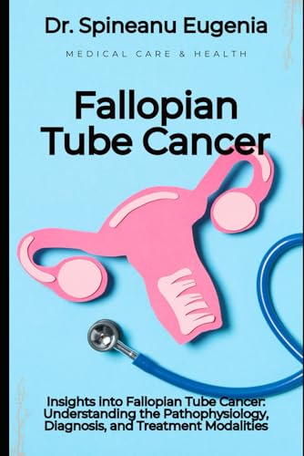 Insights into Fallopian Tube Cancer: Understanding the Pathophysiology, Diagnosis, and Treatment Modalities von Independently published