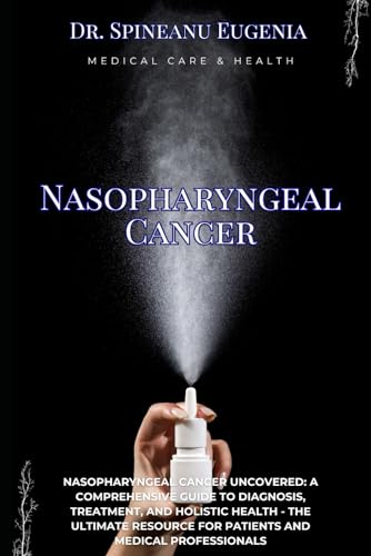 Nasopharyngeal Cancer Uncovered: A Comprehensive Guide to Diagnosis, Treatment, and Holistic Health - The Ultimate Resource for Patients and Medical Professionals (Medical care and health) von Independently published