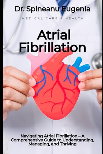 Navigating Atrial Fibrillation – A Comprehensive Guide to Understanding, Managing, and Thriving (Medical care and health) von Independently published