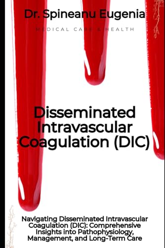 Navigating Disseminated Intravascular Coagulation (DIC): Comprehensive Insights into Pathophysiology, Management, and Long-Term Care von Independently published