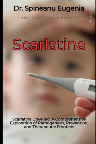 Scarlatina Unveiled: A Comprehensive Exploration of Pathogenesis, Prevention, and Therapeutic Frontiers (Medical care and health) von Independently published