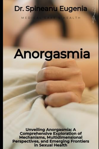 Unveiling Anorgasmia: A Comprehensive Exploration of Mechanisms, Multidimensional Perspectives, and Emerging Frontiers in Sexual Health (Medical care and health) von Independently published