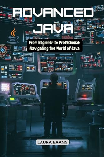 Advanced Java: From Beginner to Professional: Navigating the World of Java von Laura Evans