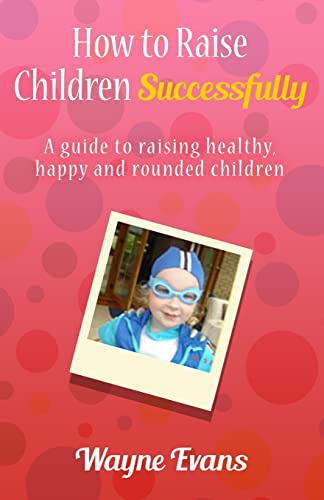 How to raise children successfully.: A guide to raising healthy, happy and rounded children. von CREATESPACE