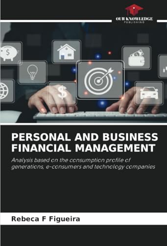 PERSONAL AND BUSINESS FINANCIAL MANAGEMENT: Analysis based on the consumption profile of generations, e-consumers and technology companies von Our Knowledge Publishing