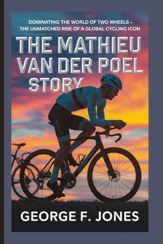 The Mathieu van der Poel Story: Dominating the World of Two Wheels – The Unmatched Rise of a Global Cycling Icon von Independently published