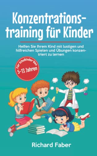 Konzentrationstraining für Kinder: Helfen Sie Ihrem Kind mit lustigen und hilfreichen Spielen und Übungen konzentriert zu lernen (für Schulkinder von 5-13 Jahren) von Independently published