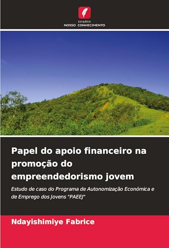 Papel do apoio financeiro na promoção do empreendedorismo jovem: Estudo de caso do Programa de Autonomização Económica e de Emprego dos Jovens "PAEEJ" von Edições Nosso Conhecimento