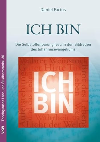 ICH BIN: Die Selbstoffenbarung Jesu in den Bildreden des Johannesevangeliums (Theologisches Lehr- und Studienmaterial)