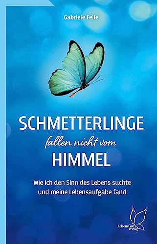 Schmetterlinge fallen nicht vom Himmel: Wie ich den Sinn des Lebens suchte und meine Lebensaufgabe fand von LebensGut-Verlag