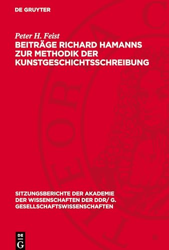 Beiträge Richard Hamanns zur Methodik der Kunstgeschichtsschreibung (Sitzungsberichte der Akademie der Wissenschaften der DDR/ G. Gesellschaftswissenschaften) von De Gruyter