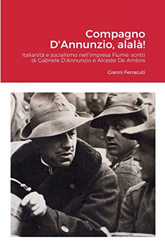 Compagno D'Annunzio, alalà!: Italianità e socialismo nell’impresa Fiume: scritti di Gabriele D’Annunzio e Alceste De Ambris