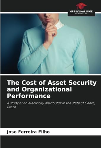 The Cost of Asset Security and Organizational Performance: A study at an electricity distributor in the state of Ceará, Brazil von Our Knowledge Publishing