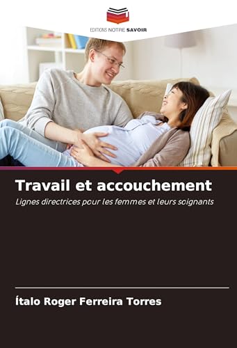 Travail et accouchement: Lignes directrices pour les femmes et leurs soignants von Editions Notre Savoir