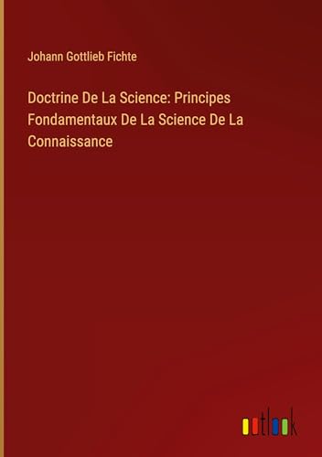 Doctrine De La Science: Principes Fondamentaux De La Science De La Connaissance von Outlook Verlag