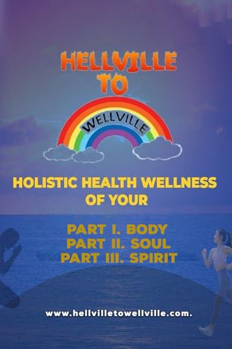 Hellville to Wellville: Holistic Health, Wellness of Your Soul, Body, and Spirit von Self-Publish