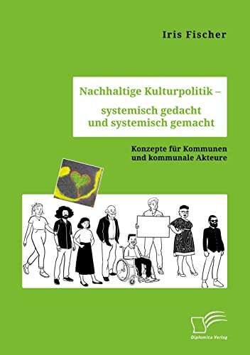 Nachhaltige Kulturpolitik – systemisch gedacht und systemisch gemacht. Konzepte für Kommunen und kommunale Akteure von Diplomica Verlag