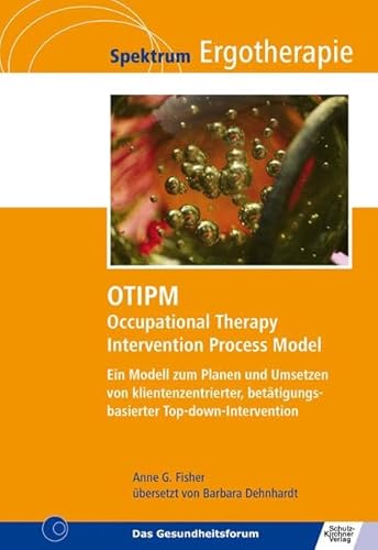 OTIPM Occupational Therapy Intervention Process Model: Ein Modell zum Planen und Umsetzen von klientenzentrierter, betätigungsbasierter Top-down-Intervention (Spektrum Ergotherapie)