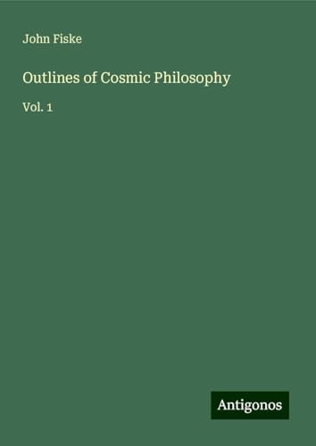 Outlines of Cosmic Philosophy: Vol. 1 von Antigonos Verlag