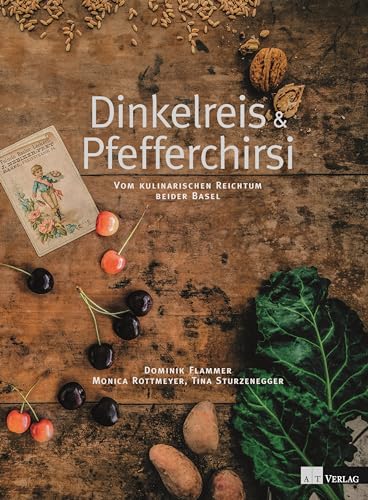 Dinkelreis & Pfefferchirsi: Vom kulinarischen Reichtum beider Basel von AT Verlag